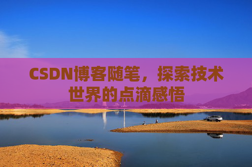CSDN博客随笔，探索技术世界的点滴感悟