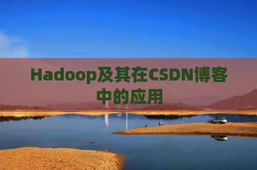 Hadoop及其在CSDN博客中的应用