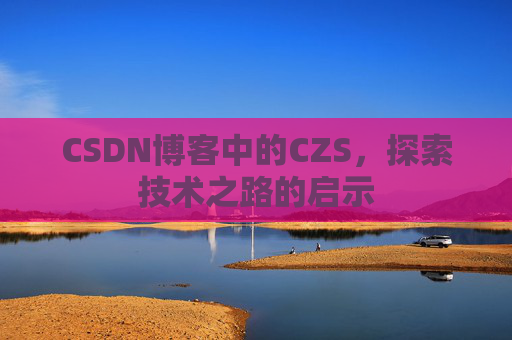 CSDN博客中的CZS，探索技术之路的启示